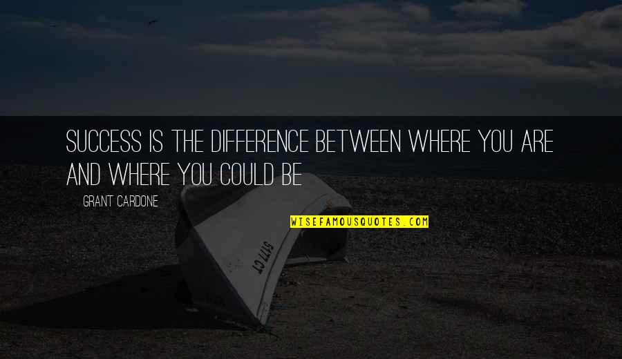 Shqiptaret Quotes By Grant Cardone: Success is the difference between where you are