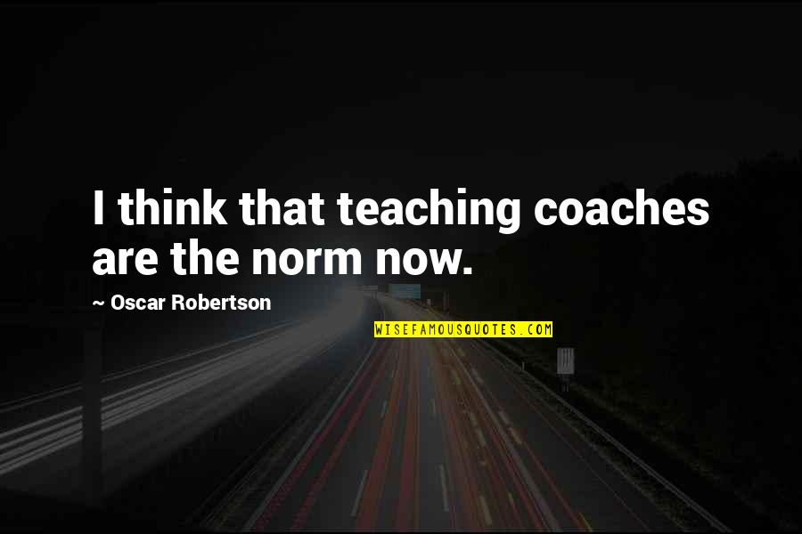 Shrabani Bhunia Quotes By Oscar Robertson: I think that teaching coaches are the norm