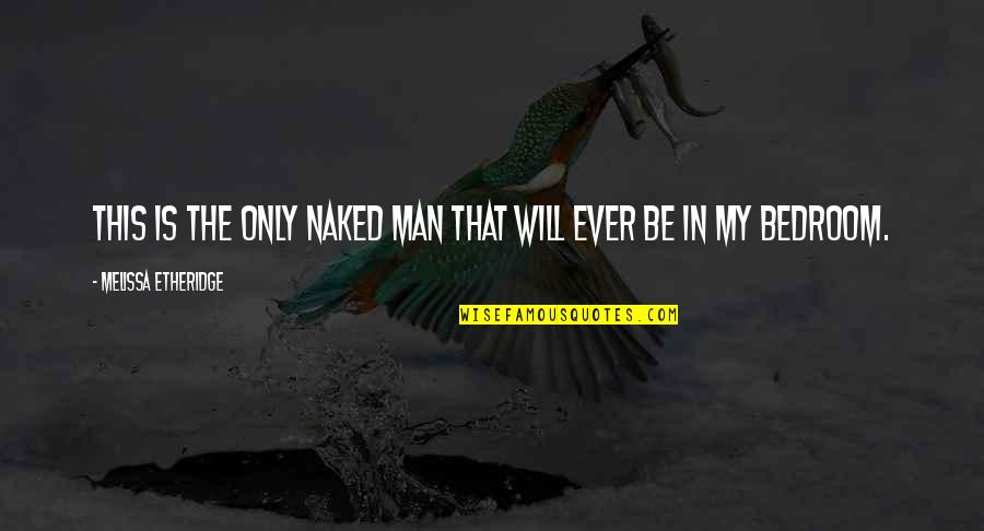Shraman Sen Quotes By Melissa Etheridge: This is the only naked man that will