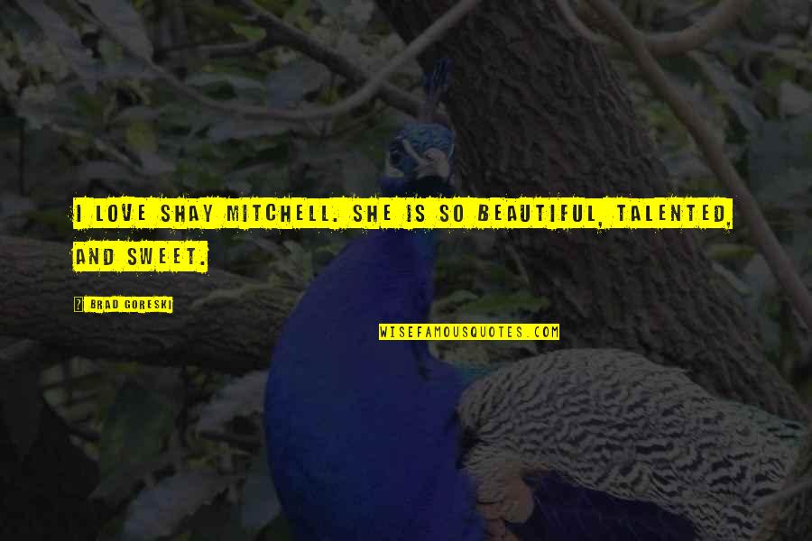 Shravan Reddy Quotes By Brad Goreski: I love Shay Mitchell. She is so beautiful,