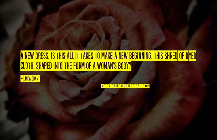 Shred Body Quotes By Linda Grant: A new dress. Is this all it takes Shred Body Quotes By Linda Grant: A new dress. Is this all it takes