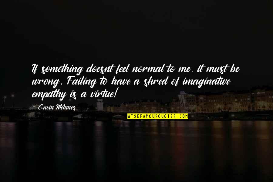 Shred It Quotes By Gavin McInnes: If something doesnt feel normal to me, it Shred It Quotes By Gavin McInnes: If something doesnt feel normal to me, it