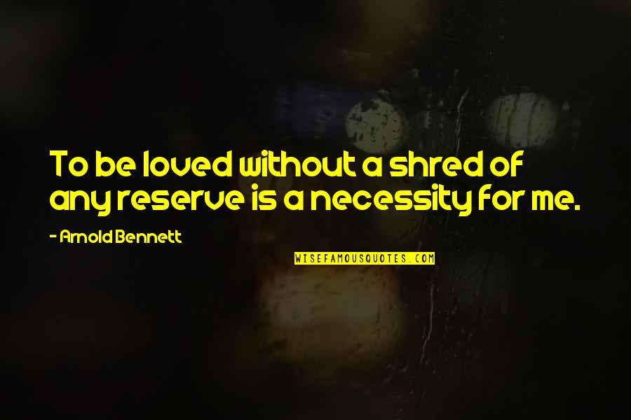 Shred Me Quotes By Arnold Bennett: To be loved without a shred of any