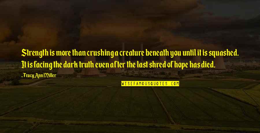 Shred Of Hope Quotes By Tracy Ann Miller: Strength is more than crushing a creature beneath