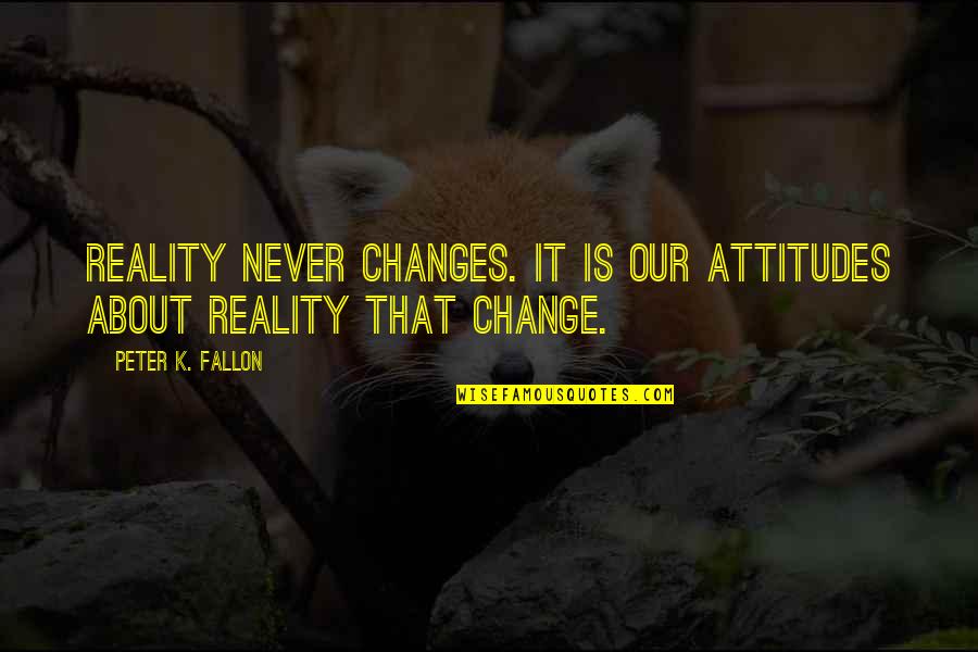 Shred The Gnar Movie Quote Quotes By Peter K. Fallon: Reality never changes. It is our attitudes about Shred The Gnar Movie Quote Quotes By Peter K. Fallon: Reality never changes. It is our attitudes about