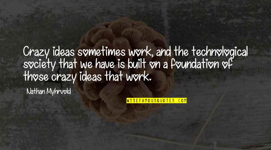 Shredded Body Quotes By Nathan Myhrvold: Crazy ideas sometimes work, and the technological society Shredded Body Quotes By Nathan Myhrvold: Crazy ideas sometimes work, and the technological society