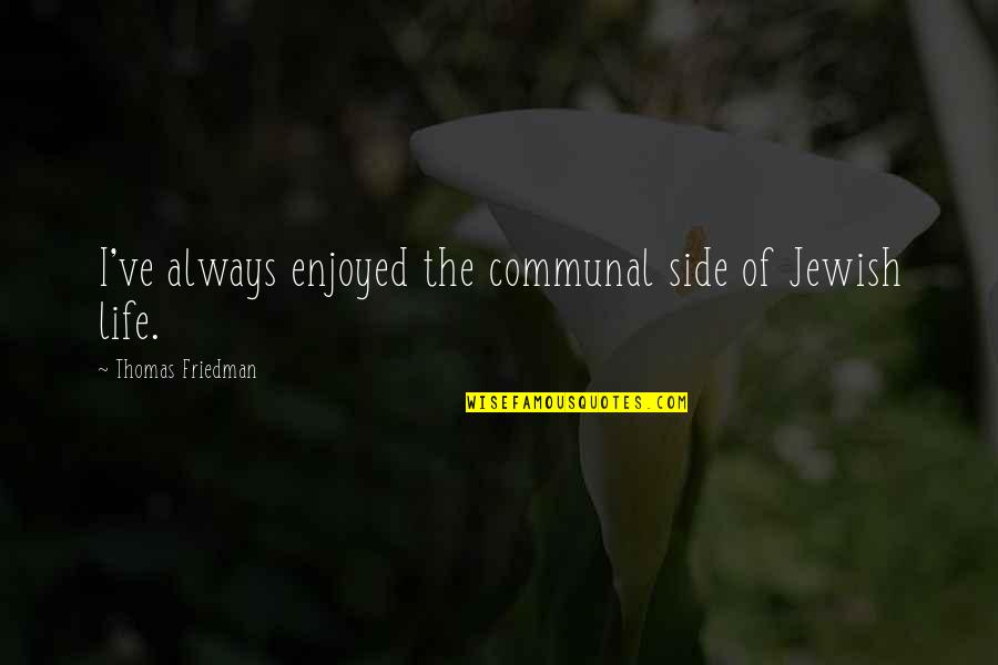 Shredded Body Quotes By Thomas Friedman: I've always enjoyed the communal side of Jewish Shredded Body Quotes By Thomas Friedman: I've always enjoyed the communal side of Jewish