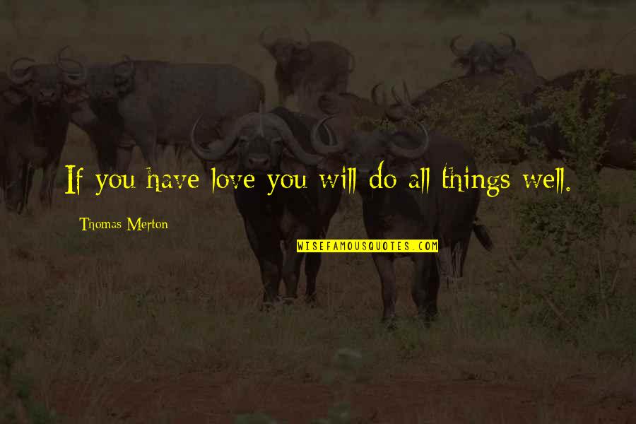 Shredded Body Quotes By Thomas Merton: If you have love you will do all Shredded Body Quotes By Thomas Merton: If you have love you will do all