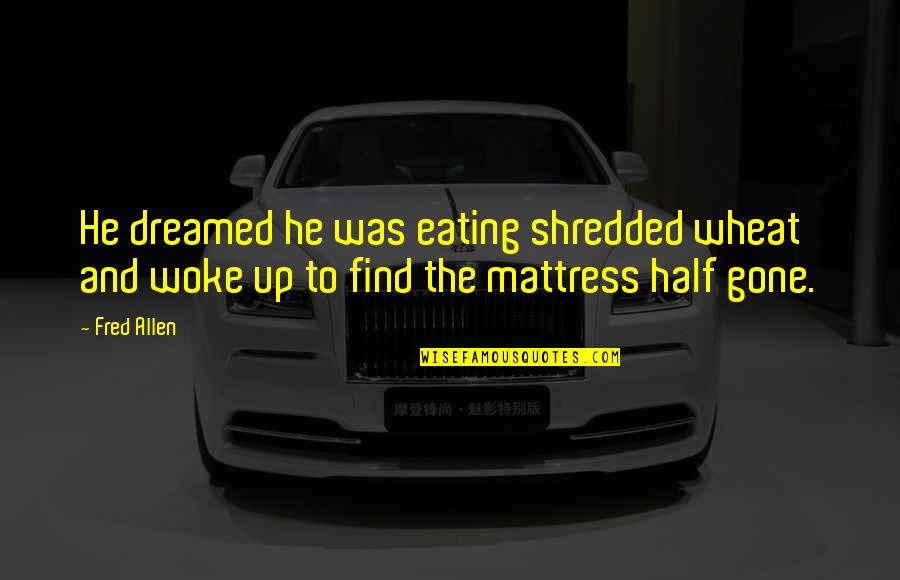 Shredded Wheat Quotes By Fred Allen: He dreamed he was eating shredded wheat and