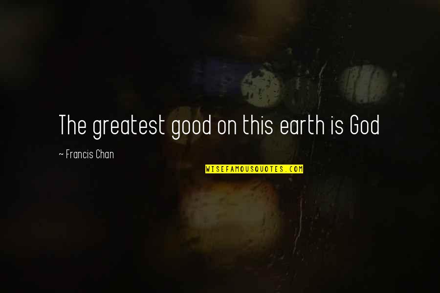 Shredderman Quotes By Francis Chan: The greatest good on this earth is God