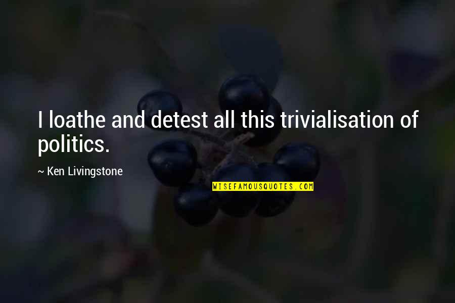 Shredderman Quotes By Ken Livingstone: I loathe and detest all this trivialisation of