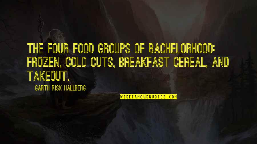 Shreddingly Quotes By Garth Risk Hallberg: The four food groups of bachelorhood: Frozen, Cold