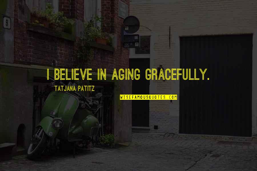 Shreds Of Tenderness Quotes By Tatjana Patitz: I believe in aging gracefully.