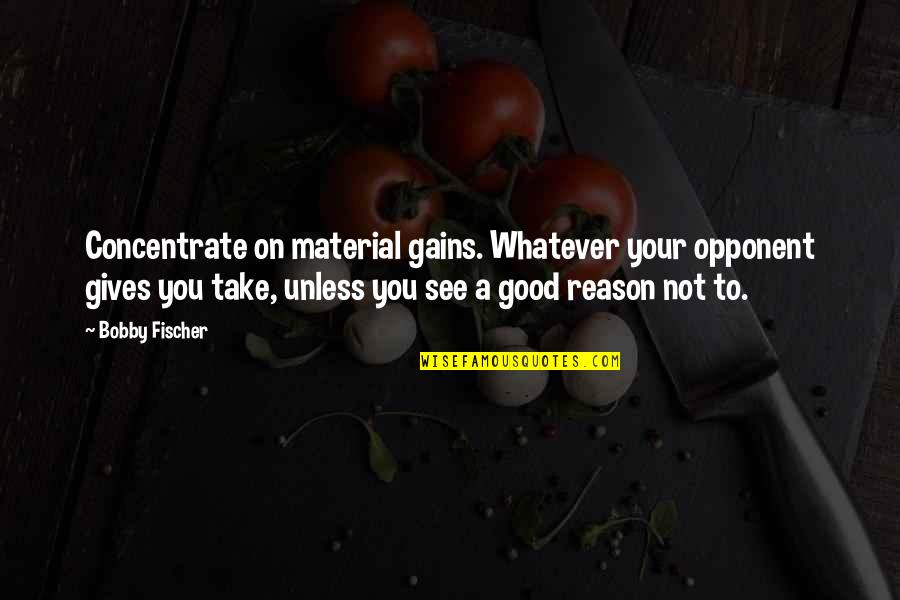 Shree Mataji Quotes By Bobby Fischer: Concentrate on material gains. Whatever your opponent gives Shree Mataji Quotes By Bobby Fischer: Concentrate on material gains. Whatever your opponent gives