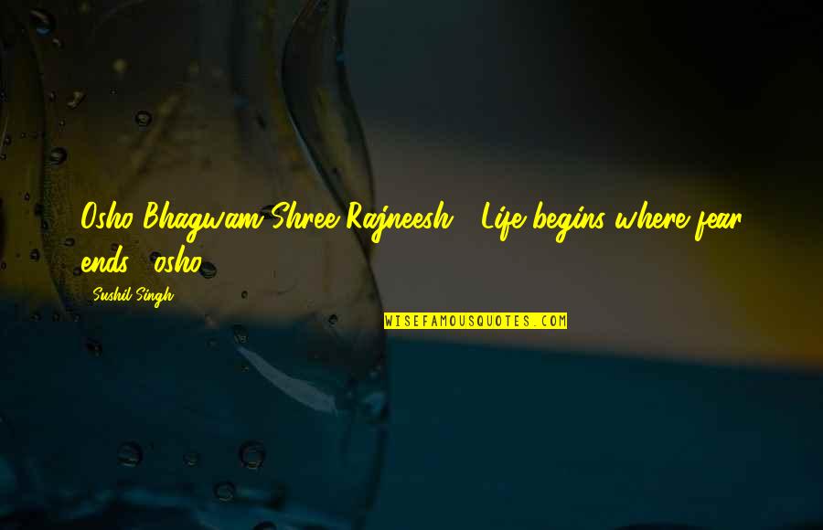 Shree Rajneesh Quotes By Sushil Singh: Osho Bhagwam Shree Rajneesh "Life begins where fear