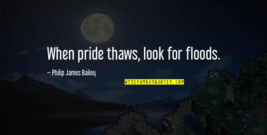 Shree Ram Quotes By Philip James Bailey: When pride thaws, look for floods.