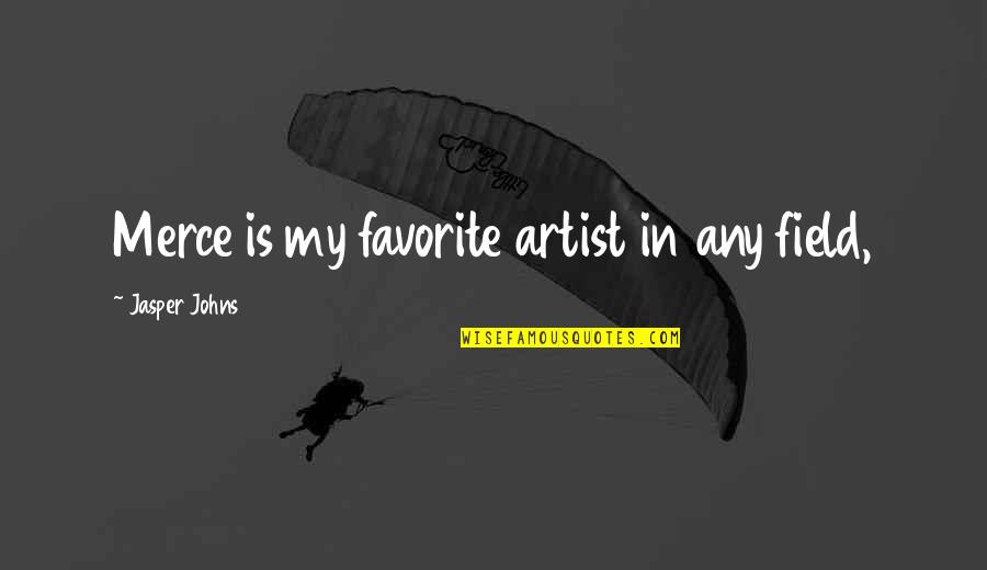 Shreedevi Deshpande Quotes By Jasper Johns: Merce is my favorite artist in any field, Shreedevi Deshpande Quotes By Jasper Johns: Merce is my favorite artist in any field,