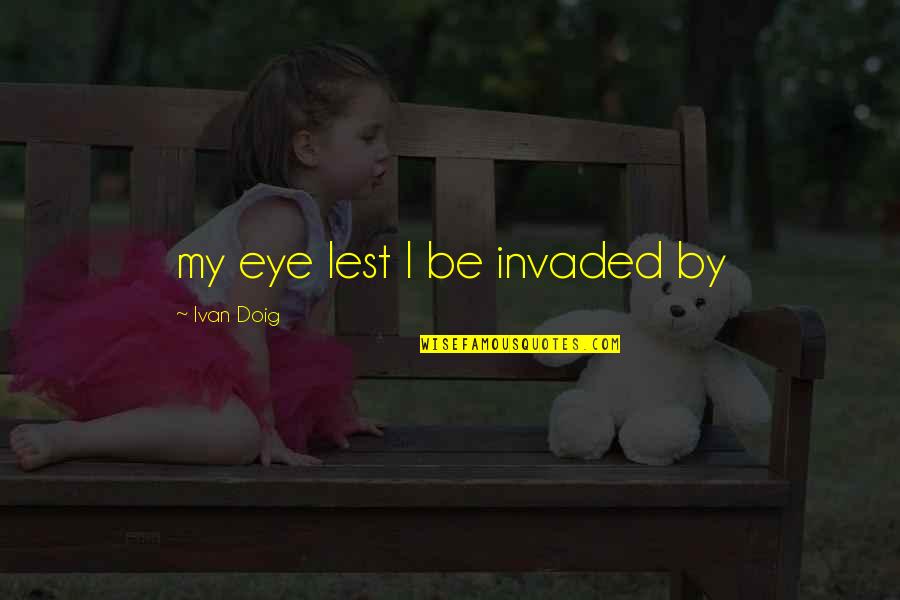 Shreekumar Varma Quotes By Ivan Doig: my eye lest I be invaded by