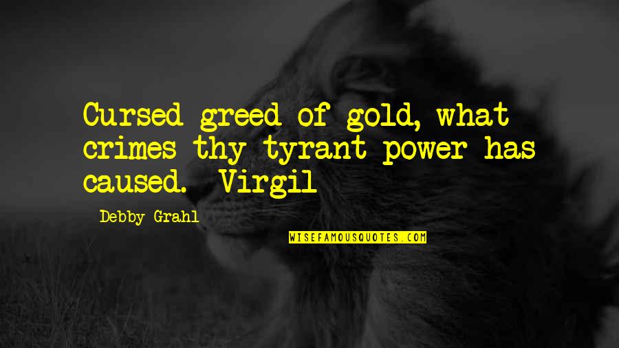 Shreela Banerji Quotes By Debby Grahl: Cursed greed of gold, what crimes thy tyrant