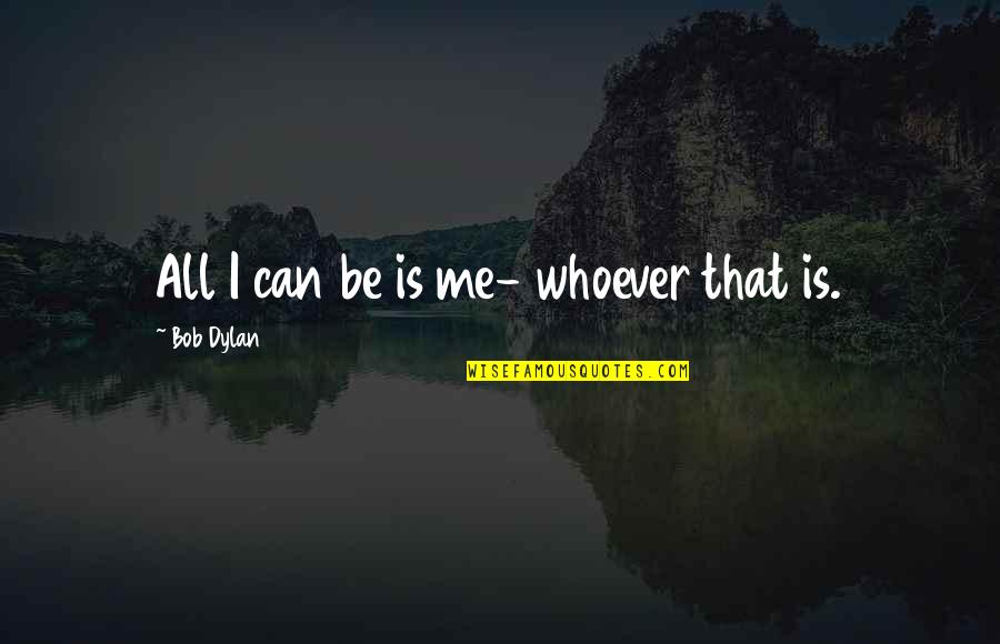 Shreem Breeze Quotes By Bob Dylan: All I can be is me- whoever that Shreem Breeze Quotes By Bob Dylan: All I can be is me- whoever that