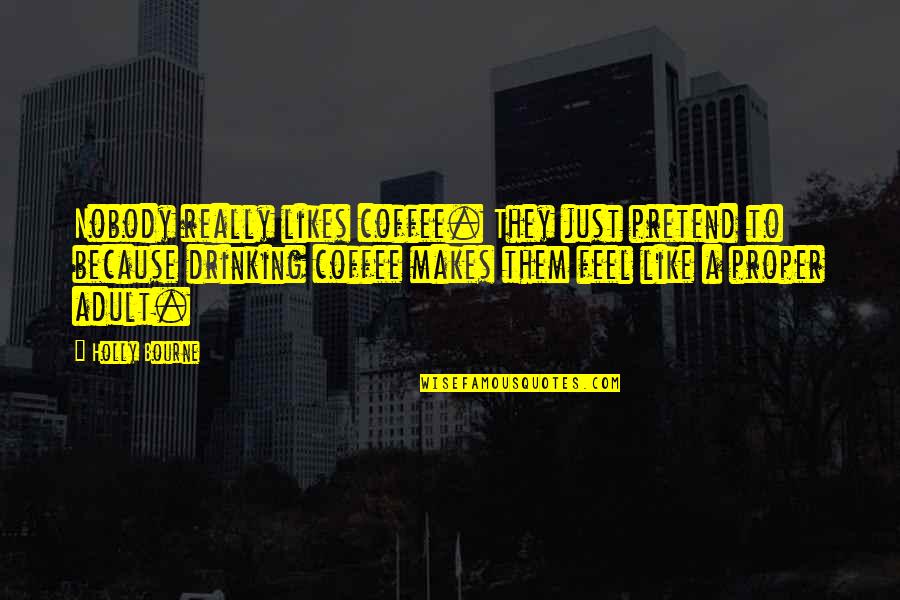 Shreeram Singer Quotes By Holly Bourne: Nobody really likes coffee. They just pretend to Shreeram Singer Quotes By Holly Bourne: Nobody really likes coffee. They just pretend to