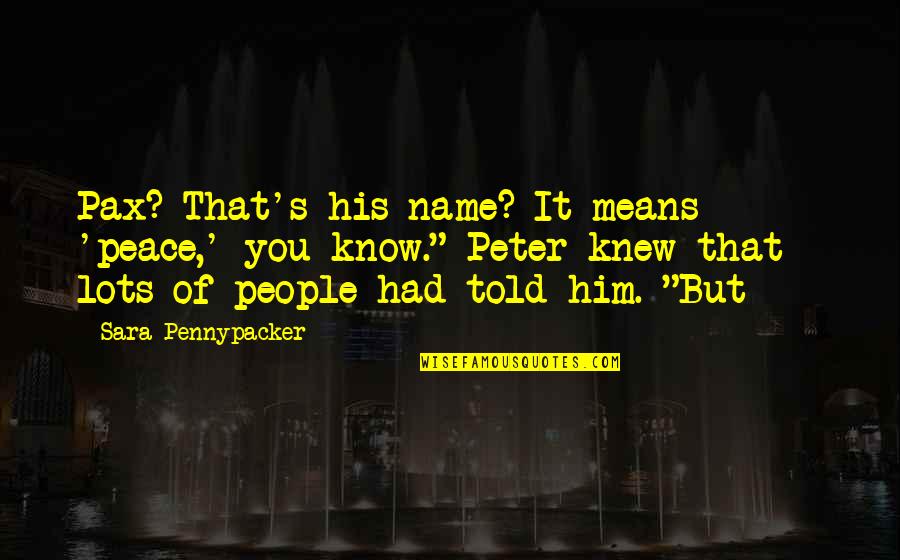 Shreibman Dominican Quotes By Sara Pennypacker: Pax? That's his name? It means 'peace,' you Shreibman Dominican Quotes By Sara Pennypacker: Pax? That's his name? It means 'peace,' you