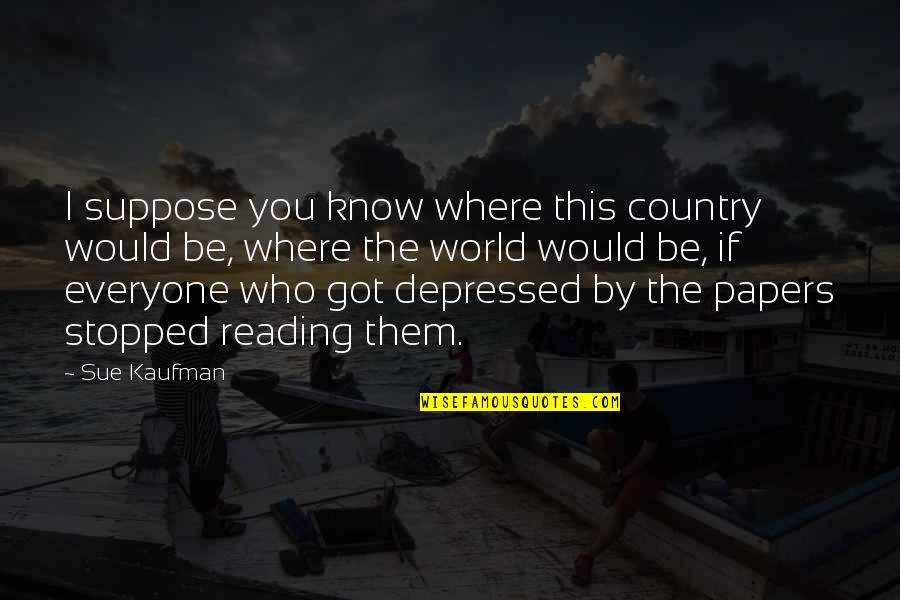 Shreiked Quotes By Sue Kaufman: I suppose you know where this country would Shreiked Quotes By Sue Kaufman: I suppose you know where this country would