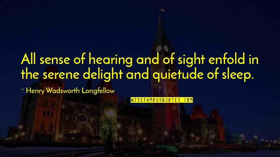 Shrestha Tailoring Quotes By Henry Wadsworth Longfellow: All sense of hearing and of sight enfold
