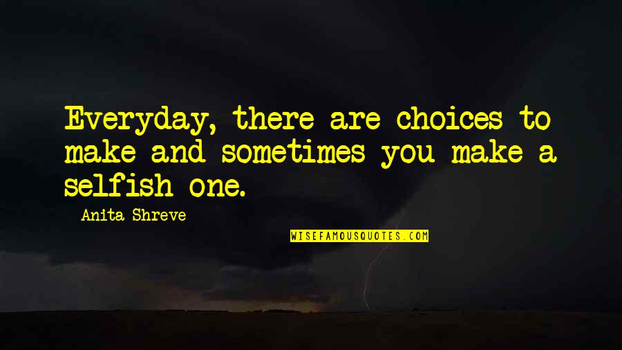 Shreve Quotes By Anita Shreve: Everyday, there are choices to make and sometimes