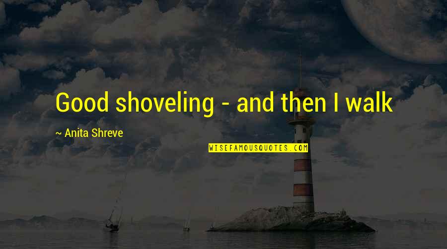 Shreve Quotes By Anita Shreve: Good shoveling - and then I walk