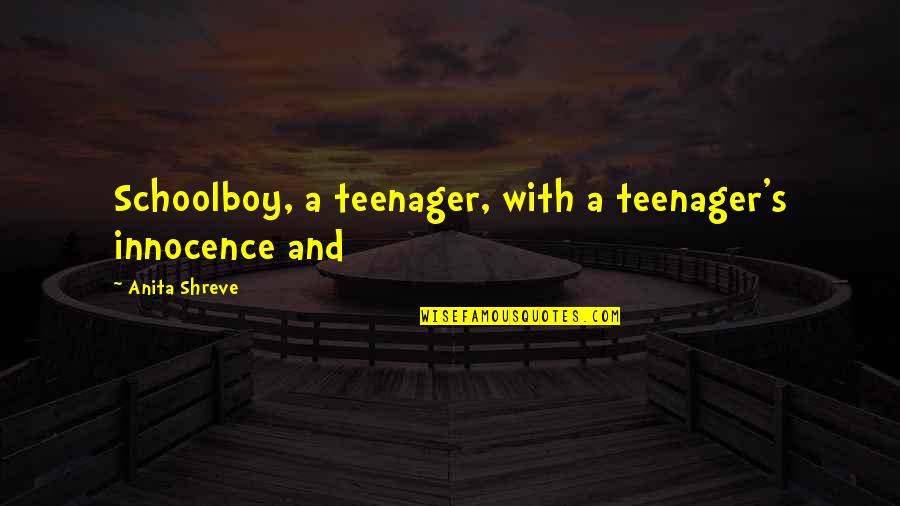 Shreve Quotes By Anita Shreve: Schoolboy, a teenager, with a teenager's innocence and