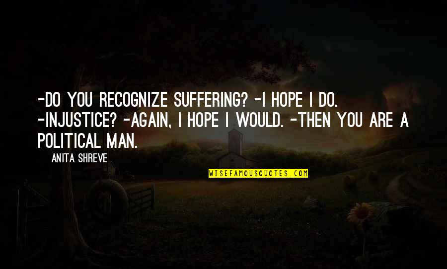 Shreve Quotes By Anita Shreve: -Do you recognize suffering? -I hope I do.