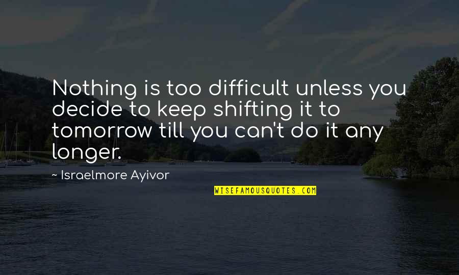 Shrew Soft Quotes By Israelmore Ayivor: Nothing is too difficult unless you decide to Shrew Soft Quotes By Israelmore Ayivor: Nothing is too difficult unless you decide to