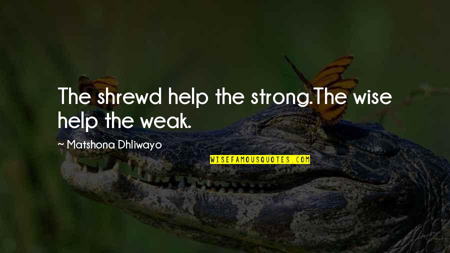 Shrewd Quotes By Matshona Dhliwayo: The shrewd help the strong.The wise help the