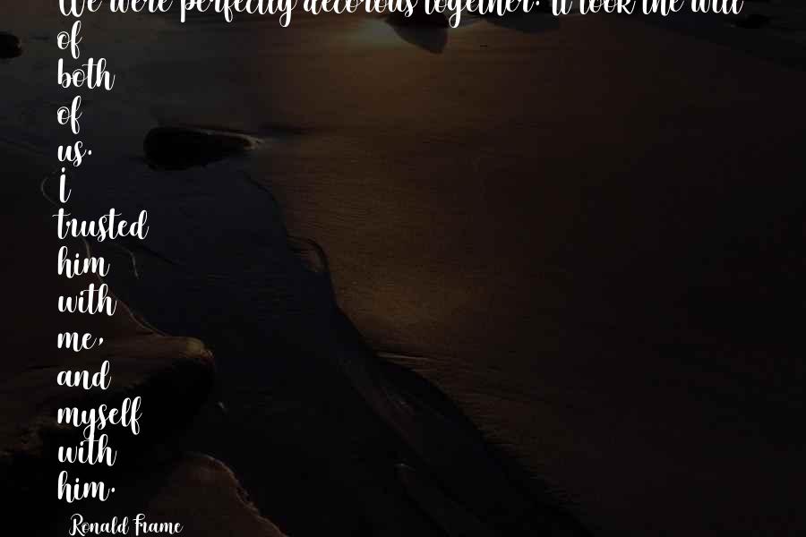 Shrewder Quotes By Ronald Frame: We were perfectly decorous together. It took the Shrewder Quotes By Ronald Frame: We were perfectly decorous together. It took the