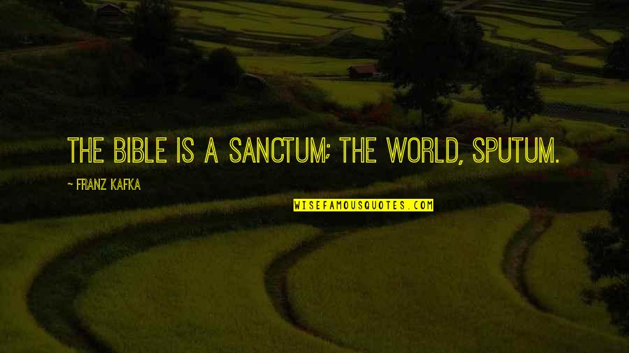 Shrewish Synonym Quotes By Franz Kafka: The Bible is a sanctum; the world, sputum.