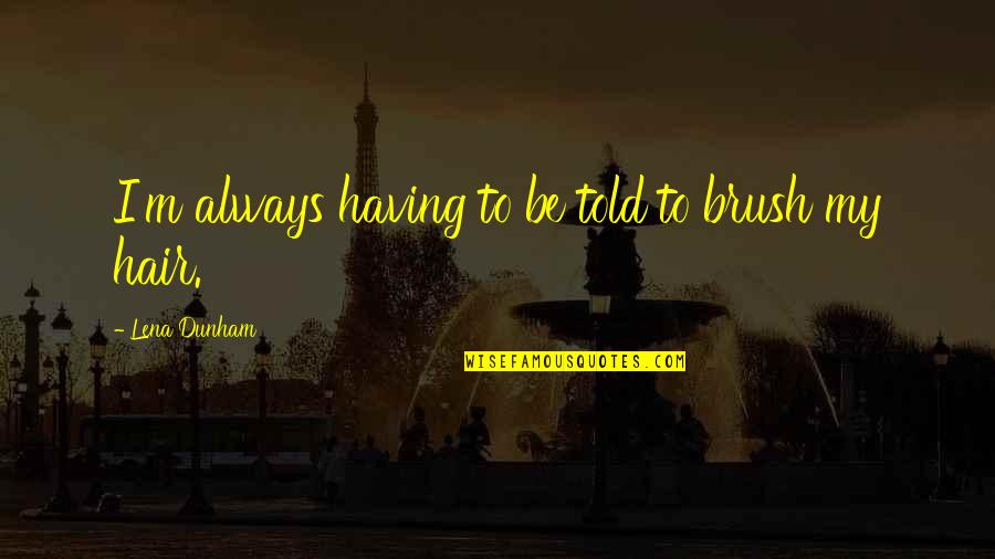 Shrewkit Warrior Quotes By Lena Dunham: I'm always having to be told to brush Shrewkit Warrior Quotes By Lena Dunham: I'm always having to be told to brush