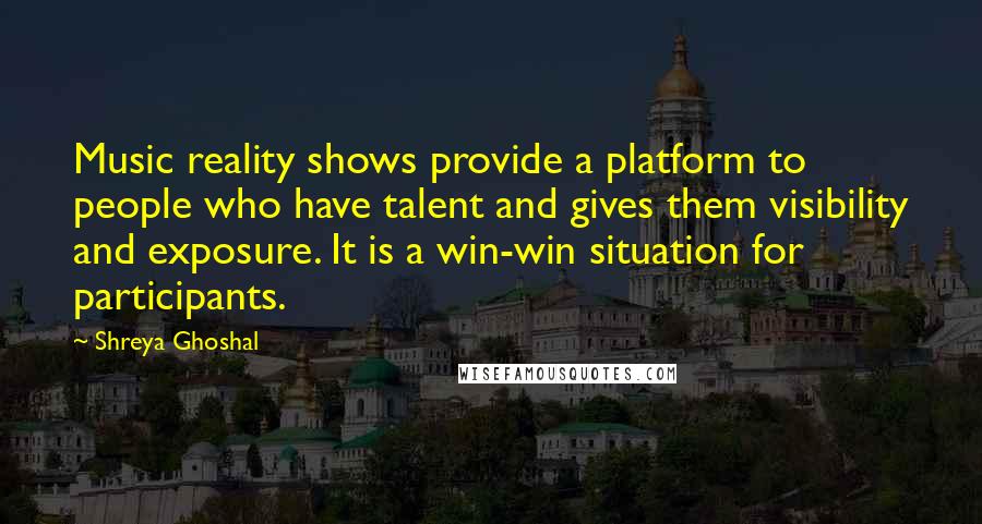 Shreya Ghoshal quotes: Music reality shows provide a platform to people who have talent and gives them visibility and exposure. It is a win-win situation for participants. Shreya Ghoshal quotes: Music reality shows provide a platform to people who have talent and gives them visibility and exposure. It is a win-win situation for participants.