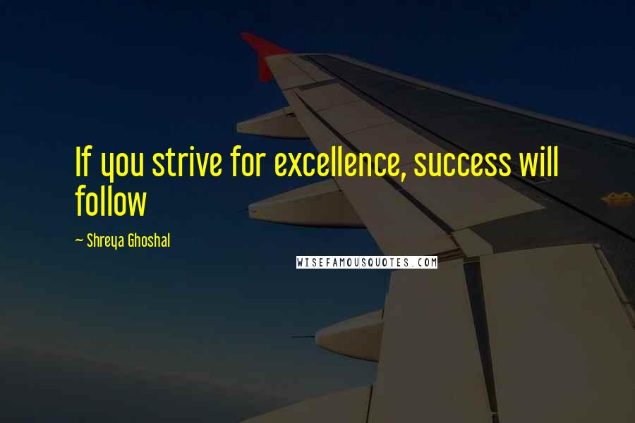 Shreya Ghoshal quotes: If you strive for excellence, success will follow