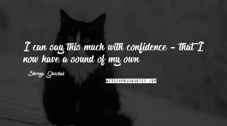 Shreya Ghoshal quotes: I can say this much with confidence - that I now have a sound of my own