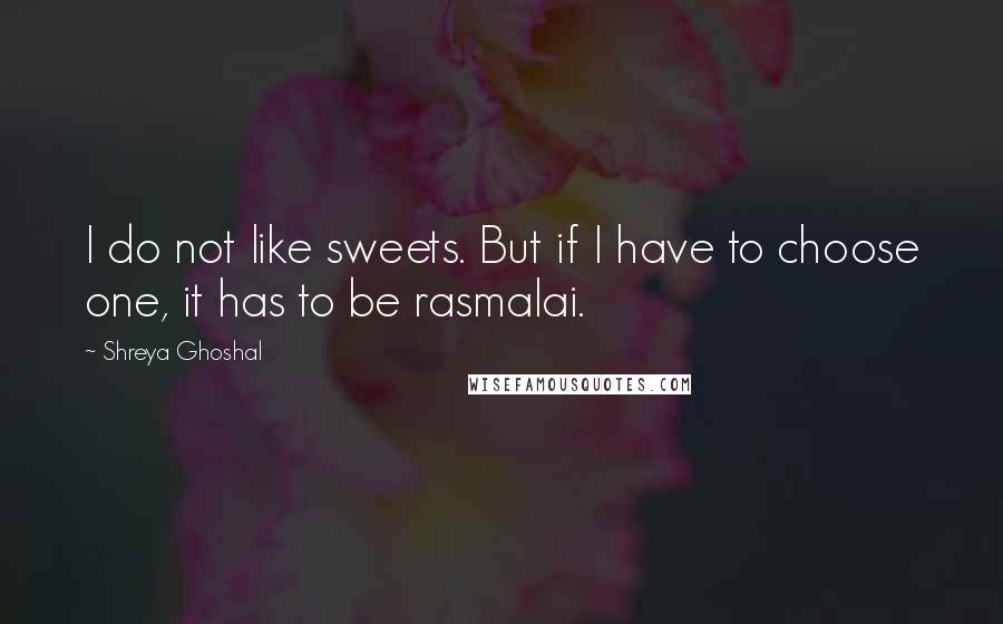 Shreya Ghoshal quotes: I do not like sweets. But if I have to choose one, it has to be rasmalai.