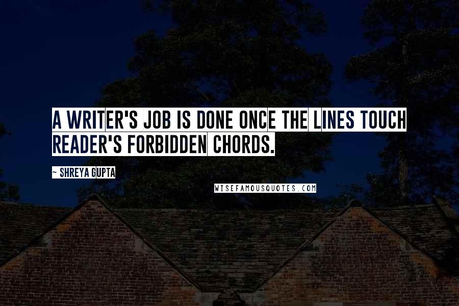Shreya Gupta quotes: A writer's job is done once the lines touch reader's forbidden chords.