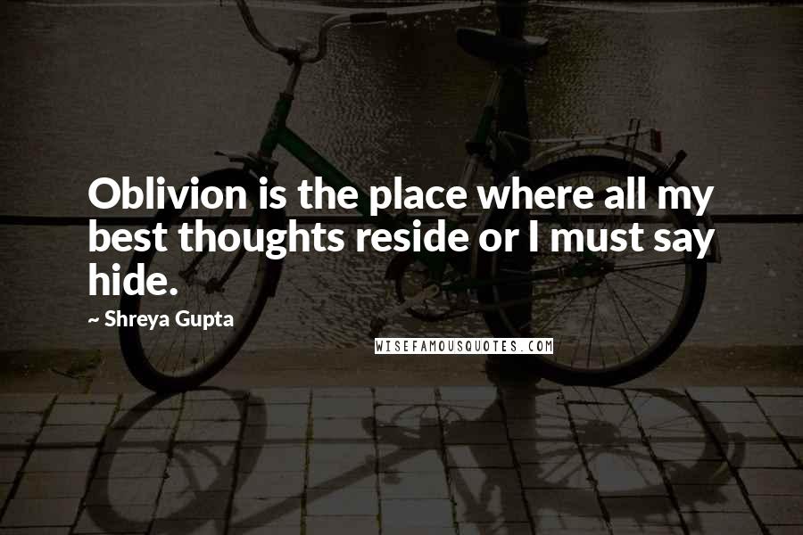 Shreya Gupta quotes: Oblivion is the place where all my best thoughts reside or I must say hide.