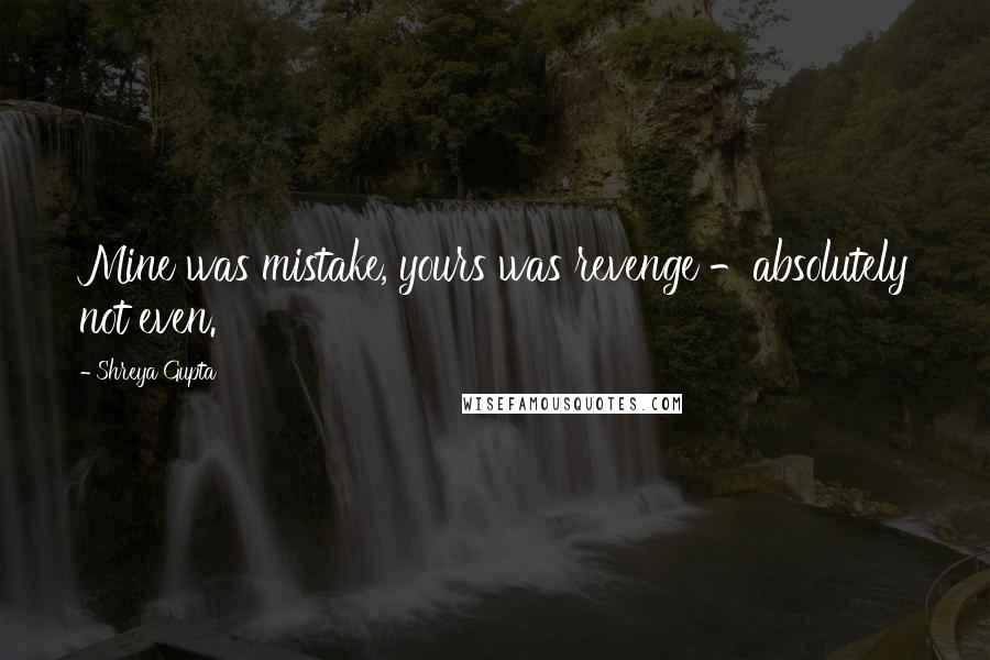 Shreya Gupta quotes: Mine was mistake, yours was revenge -absolutely not even.