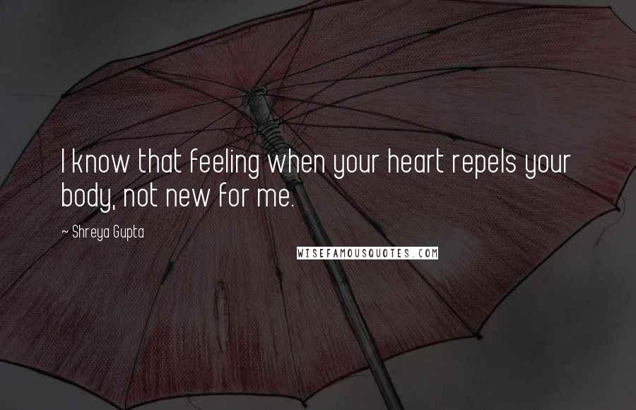 Shreya Gupta quotes: I know that feeling when your heart repels your body, not new for me.