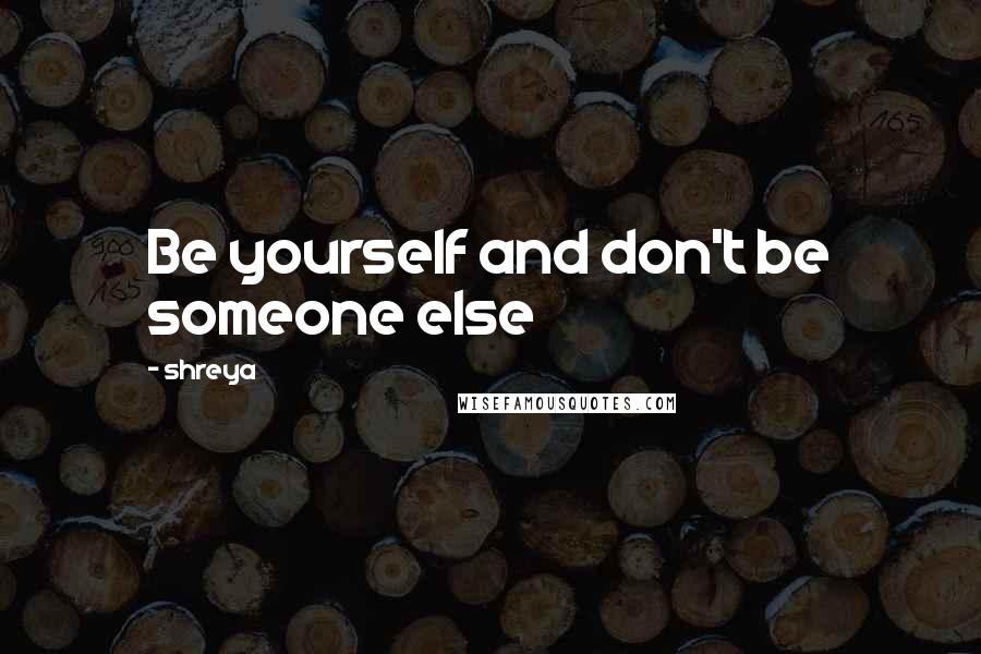 Shreya quotes: Be yourself and don't be someone else