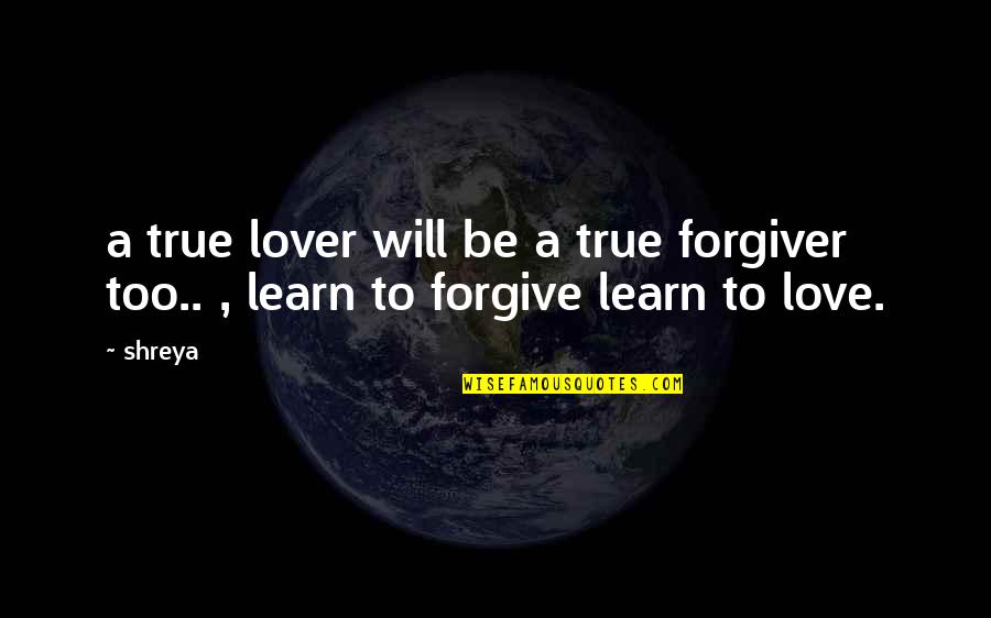 Shreya Your Quotes By Shreya: a true lover will be a true forgiver