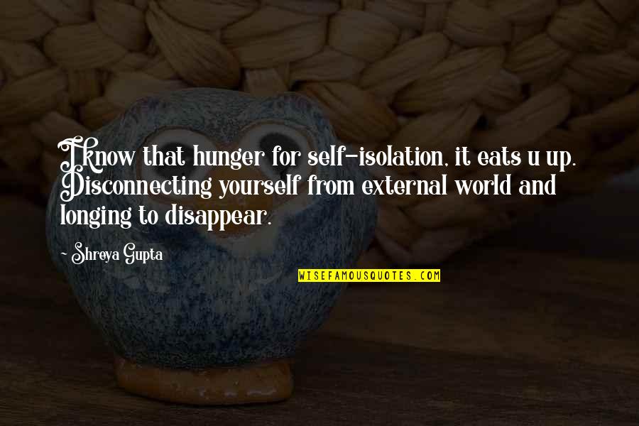 Shreya Your Quotes By Shreya Gupta: I know that hunger for self-isolation, it eats