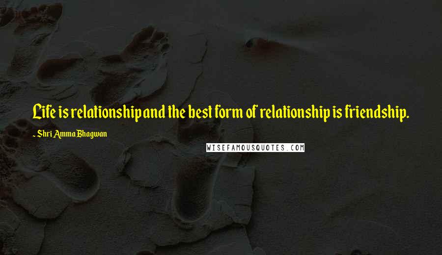 Shri Amma Bhagwan quotes: Life is relationship and the best form of relationship is friendship.