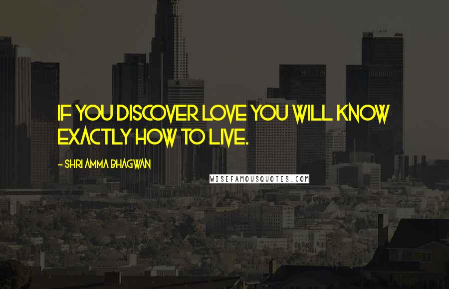 Shri Amma Bhagwan quotes: If you discover love you will know exactly how to live.